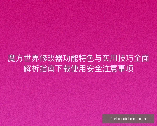 魔方世界修改器功能特色与实用技巧全面解析指南下载使用安全注意事项